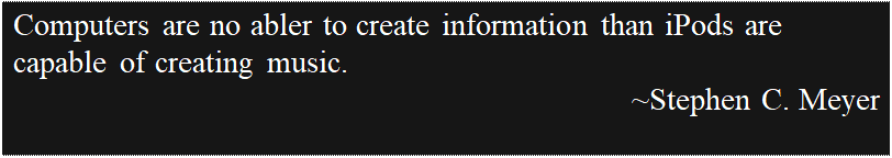 Text Box: Computers are no abler to create information than iPods are capable of creating music.
~Stephen C. Meyer

